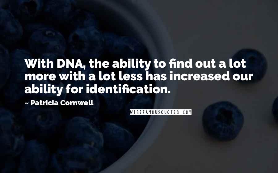 Patricia Cornwell Quotes: With DNA, the ability to find out a lot more with a lot less has increased our ability for identification.