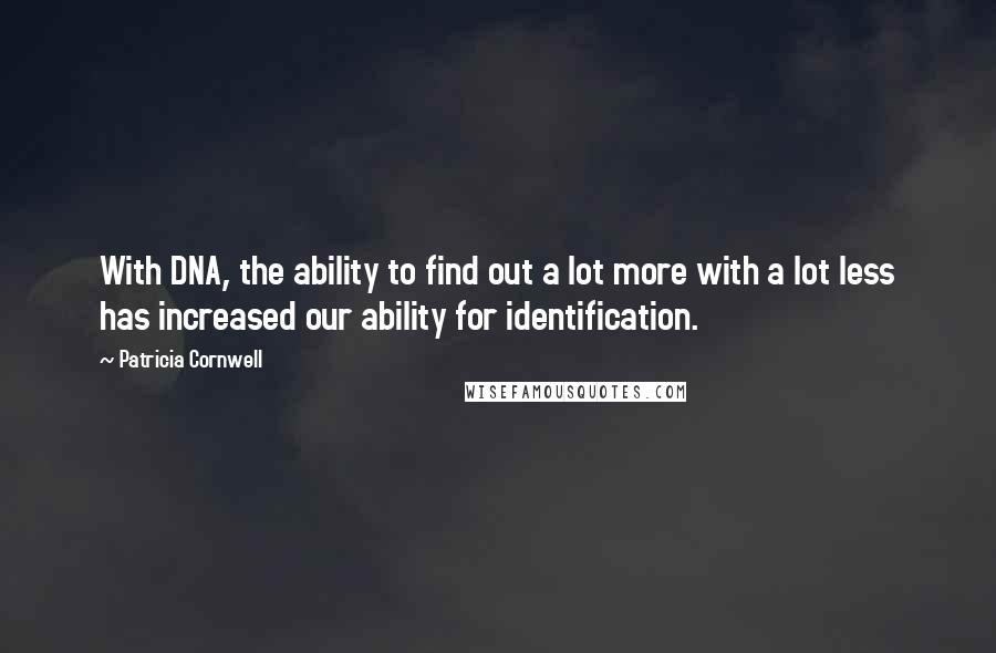 Patricia Cornwell Quotes: With DNA, the ability to find out a lot more with a lot less has increased our ability for identification.