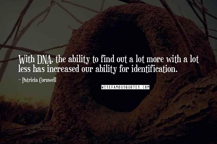 Patricia Cornwell Quotes: With DNA, the ability to find out a lot more with a lot less has increased our ability for identification.