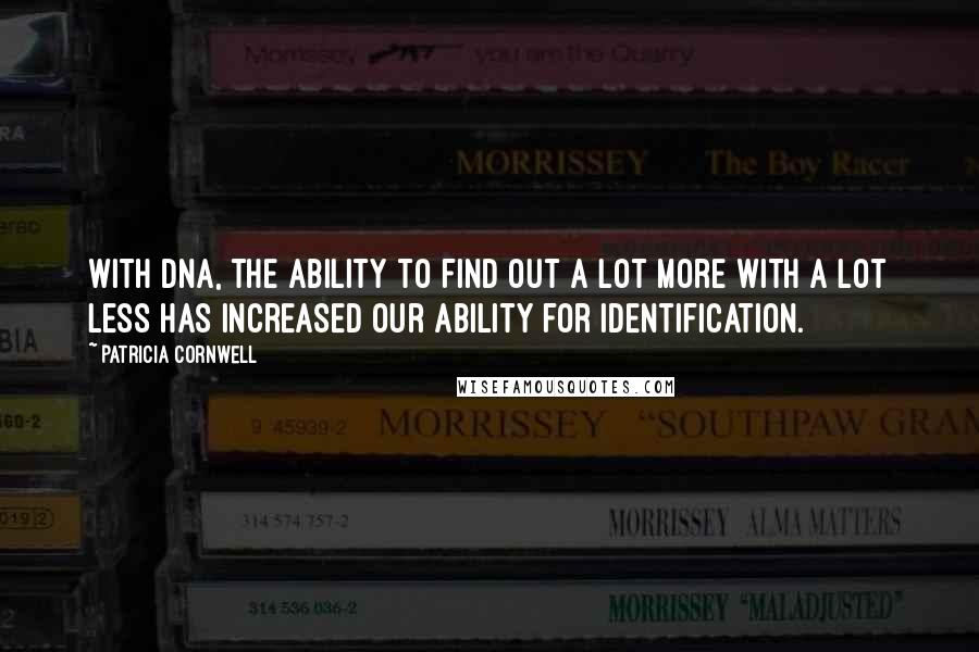 Patricia Cornwell Quotes: With DNA, the ability to find out a lot more with a lot less has increased our ability for identification.