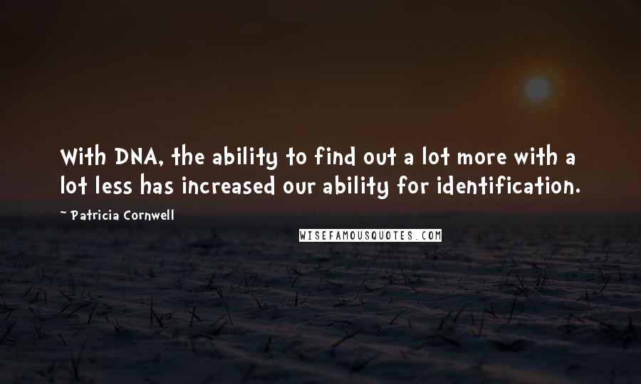 Patricia Cornwell Quotes: With DNA, the ability to find out a lot more with a lot less has increased our ability for identification.