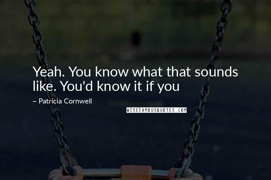 Patricia Cornwell Quotes: Yeah. You know what that sounds like. You'd know it if you