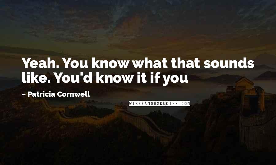 Patricia Cornwell Quotes: Yeah. You know what that sounds like. You'd know it if you