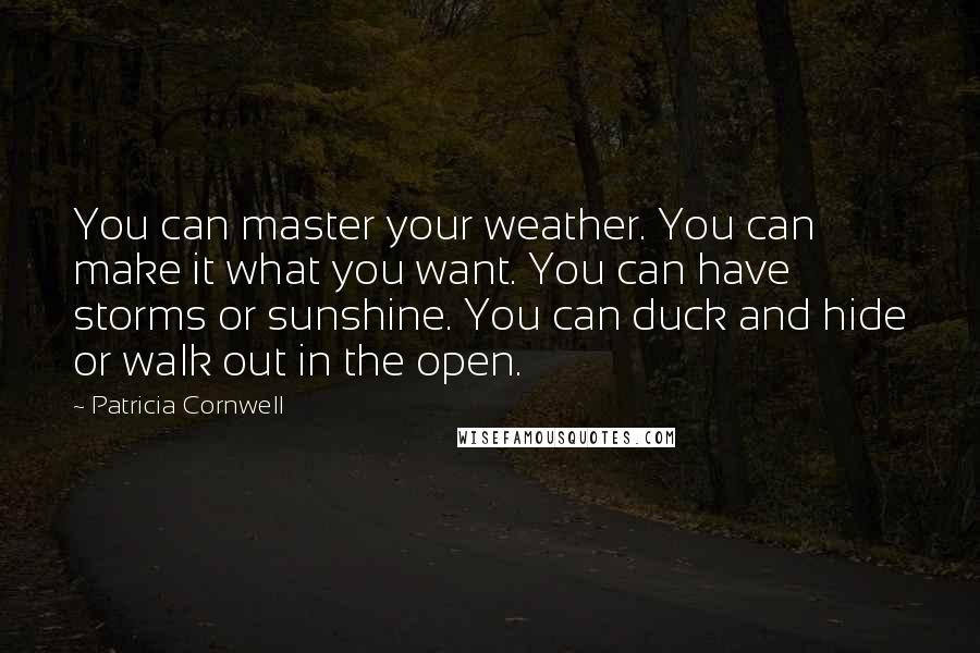 Patricia Cornwell Quotes: You can master your weather. You can make it what you want. You can have storms or sunshine. You can duck and hide or walk out in the open.