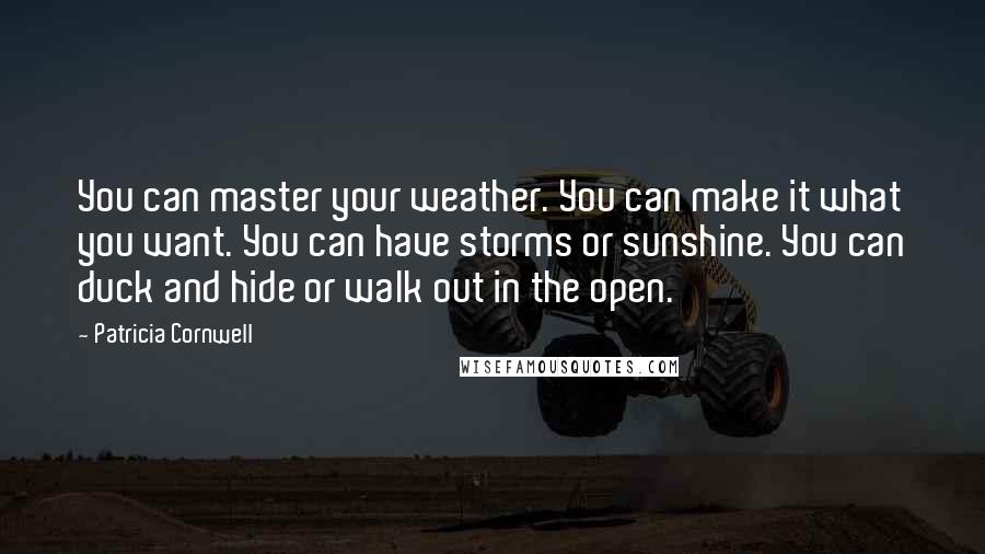 Patricia Cornwell Quotes: You can master your weather. You can make it what you want. You can have storms or sunshine. You can duck and hide or walk out in the open.