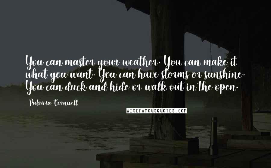 Patricia Cornwell Quotes: You can master your weather. You can make it what you want. You can have storms or sunshine. You can duck and hide or walk out in the open.