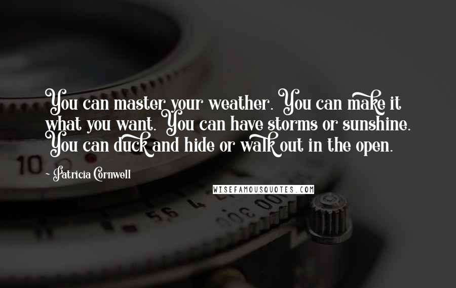 Patricia Cornwell Quotes: You can master your weather. You can make it what you want. You can have storms or sunshine. You can duck and hide or walk out in the open.