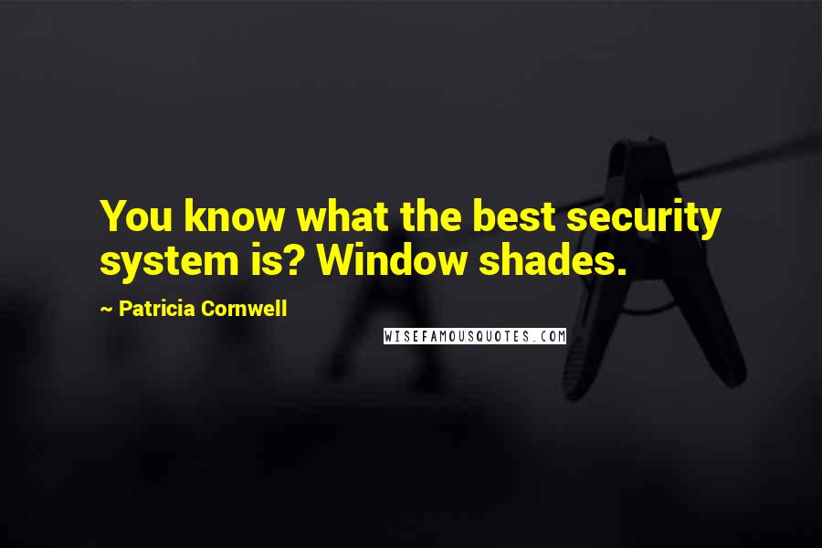 Patricia Cornwell Quotes: You know what the best security system is? Window shades.