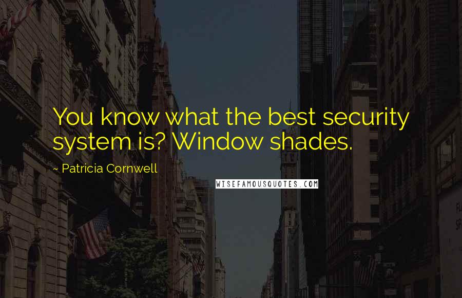 Patricia Cornwell Quotes: You know what the best security system is? Window shades.