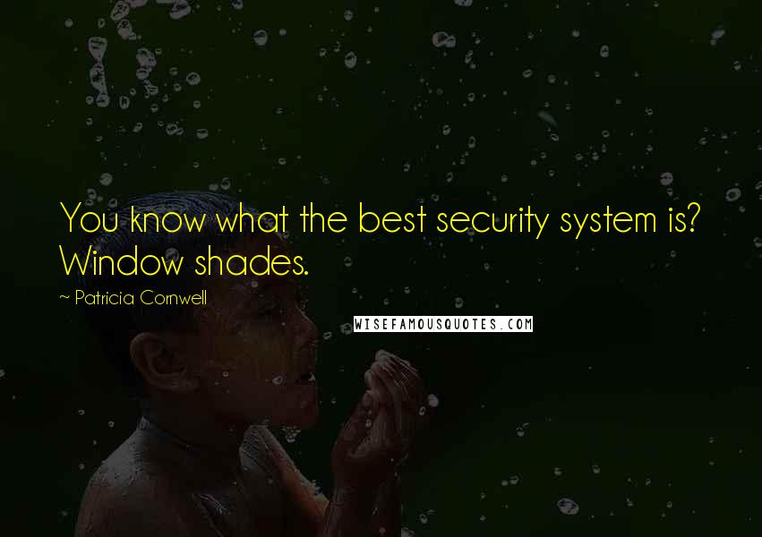 Patricia Cornwell Quotes: You know what the best security system is? Window shades.