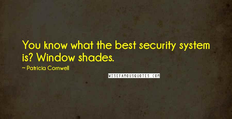 Patricia Cornwell Quotes: You know what the best security system is? Window shades.