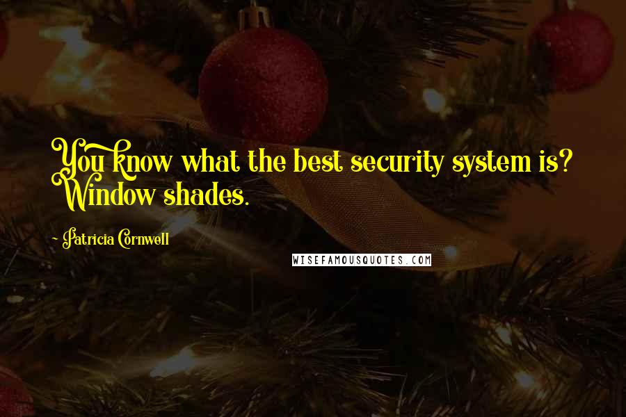 Patricia Cornwell Quotes: You know what the best security system is? Window shades.