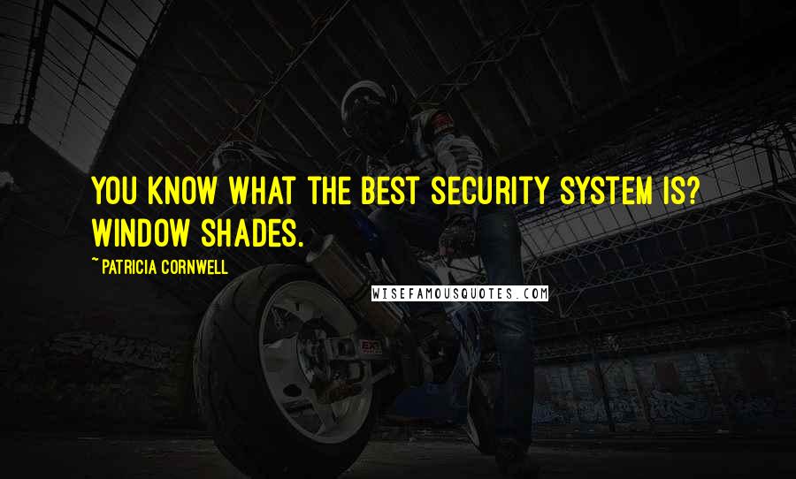 Patricia Cornwell Quotes: You know what the best security system is? Window shades.