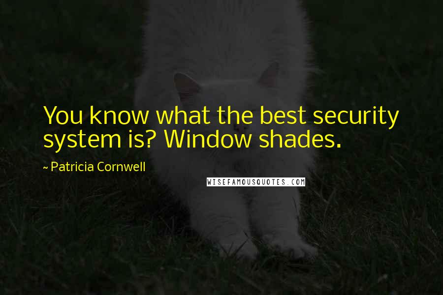 Patricia Cornwell Quotes: You know what the best security system is? Window shades.