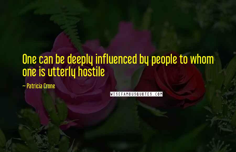 Patricia Crone Quotes: One can be deeply influenced by people to whom one is utterly hostile