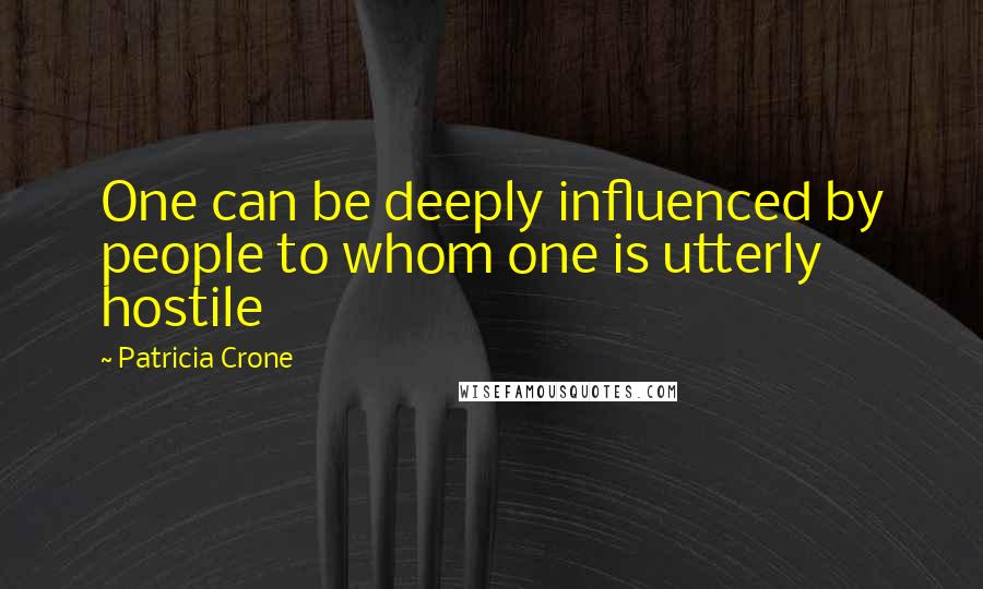 Patricia Crone Quotes: One can be deeply influenced by people to whom one is utterly hostile