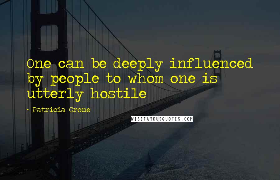Patricia Crone Quotes: One can be deeply influenced by people to whom one is utterly hostile