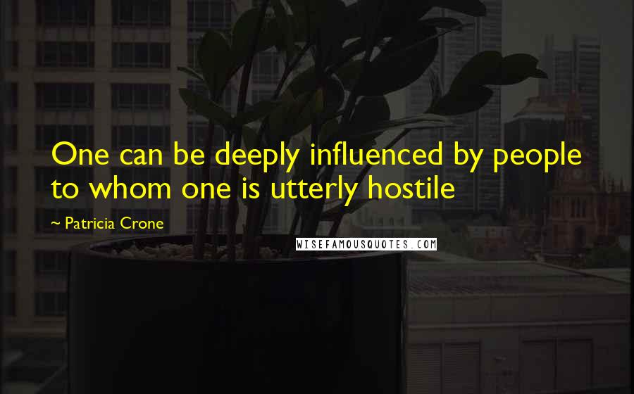 Patricia Crone Quotes: One can be deeply influenced by people to whom one is utterly hostile