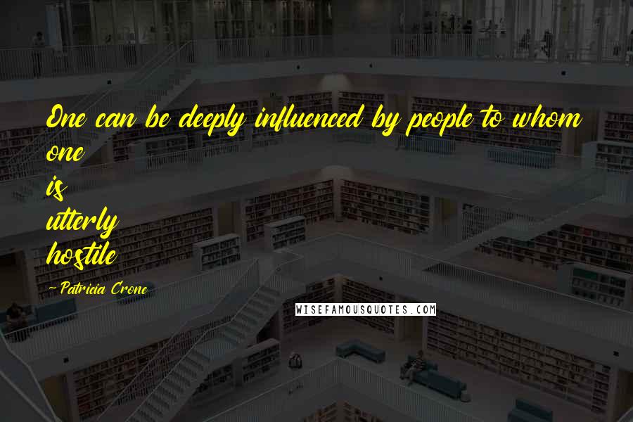 Patricia Crone Quotes: One can be deeply influenced by people to whom one is utterly hostile