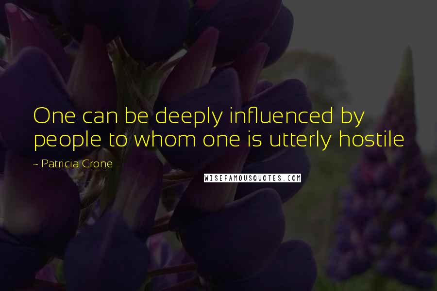 Patricia Crone Quotes: One can be deeply influenced by people to whom one is utterly hostile