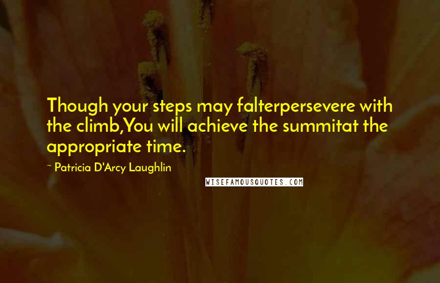 Patricia D'Arcy Laughlin Quotes: Though your steps may falterpersevere with the climb,You will achieve the summitat the appropriate time.