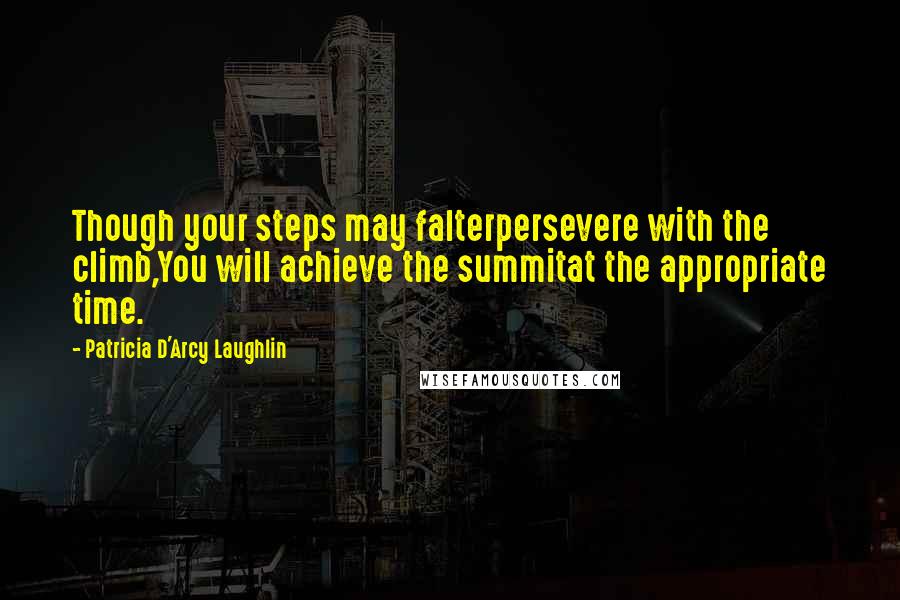 Patricia D'Arcy Laughlin Quotes: Though your steps may falterpersevere with the climb,You will achieve the summitat the appropriate time.