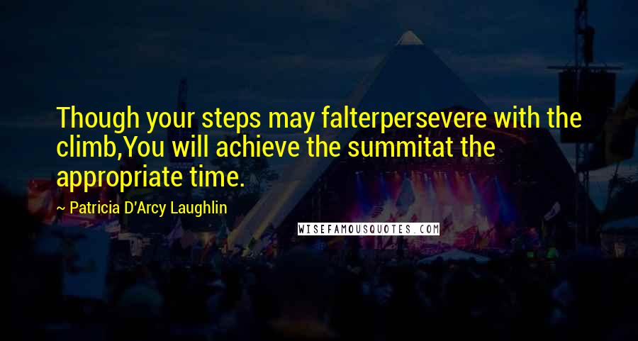 Patricia D'Arcy Laughlin Quotes: Though your steps may falterpersevere with the climb,You will achieve the summitat the appropriate time.