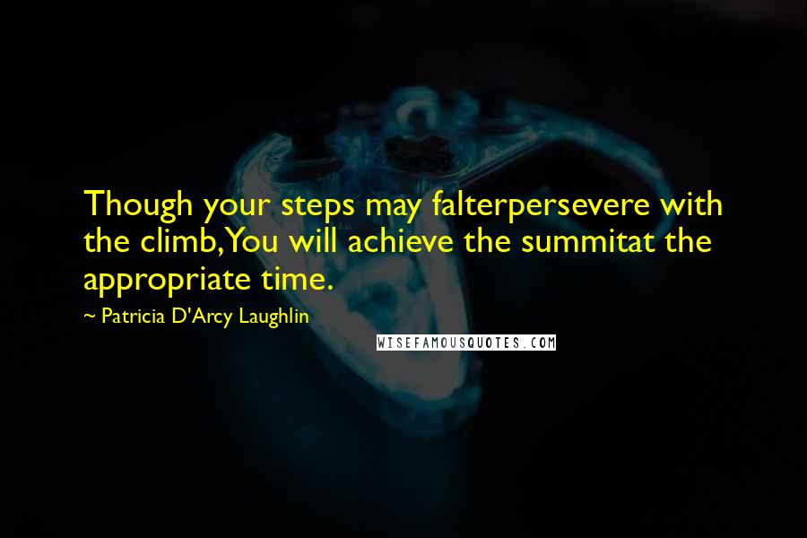 Patricia D'Arcy Laughlin Quotes: Though your steps may falterpersevere with the climb,You will achieve the summitat the appropriate time.