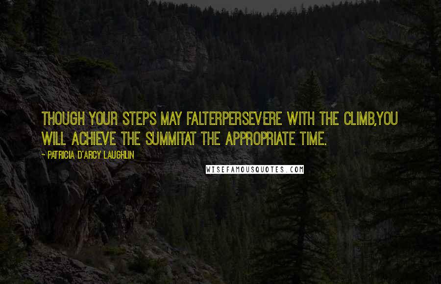 Patricia D'Arcy Laughlin Quotes: Though your steps may falterpersevere with the climb,You will achieve the summitat the appropriate time.