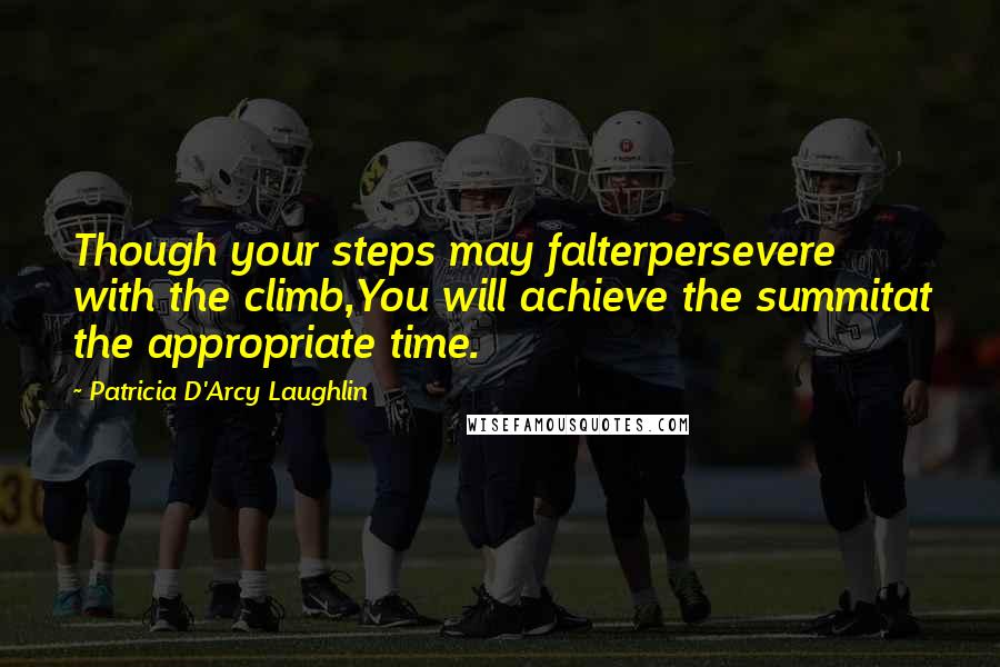 Patricia D'Arcy Laughlin Quotes: Though your steps may falterpersevere with the climb,You will achieve the summitat the appropriate time.