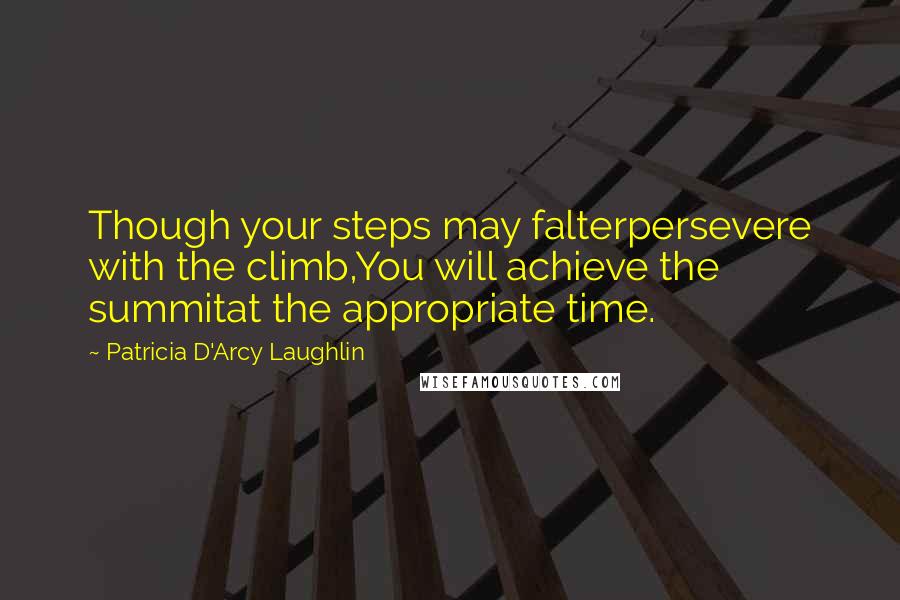 Patricia D'Arcy Laughlin Quotes: Though your steps may falterpersevere with the climb,You will achieve the summitat the appropriate time.