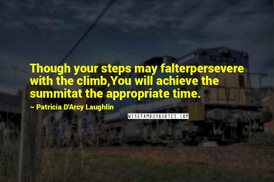 Patricia D'Arcy Laughlin Quotes: Though your steps may falterpersevere with the climb,You will achieve the summitat the appropriate time.