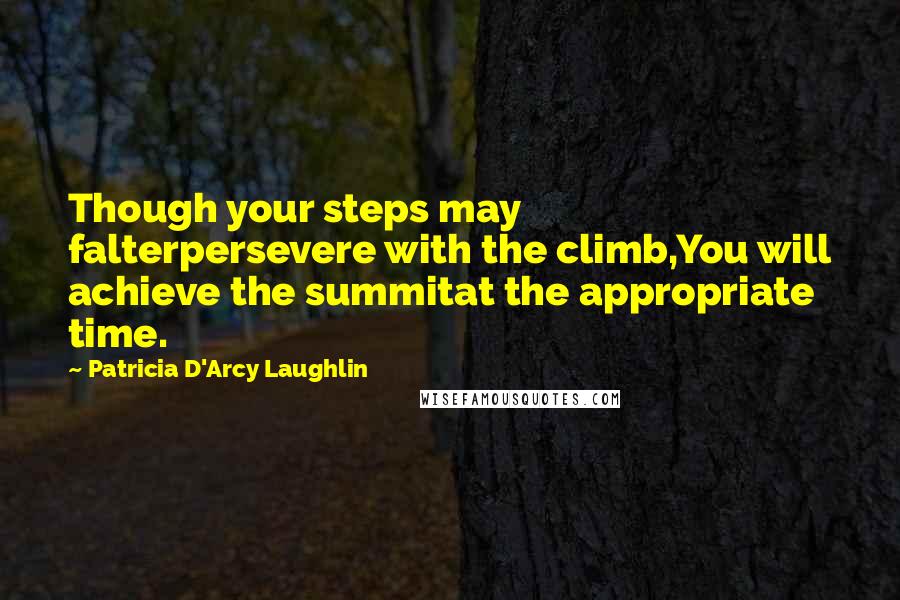 Patricia D'Arcy Laughlin Quotes: Though your steps may falterpersevere with the climb,You will achieve the summitat the appropriate time.