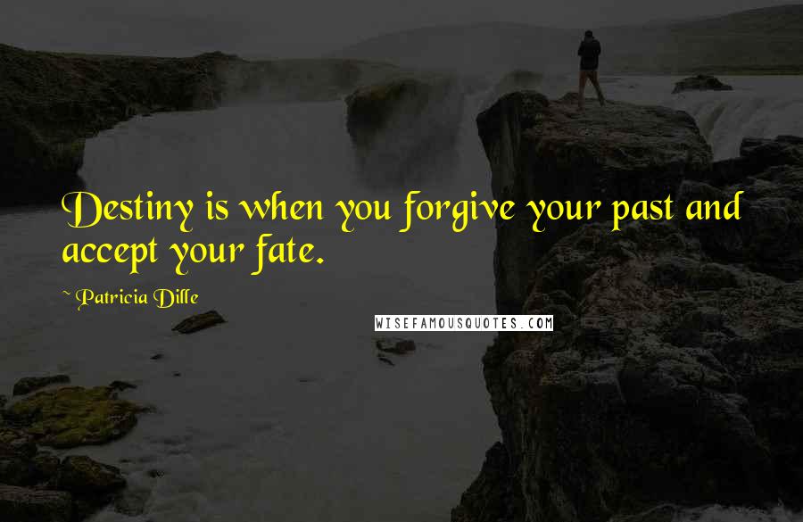 Patricia Dille Quotes: Destiny is when you forgive your past and accept your fate.