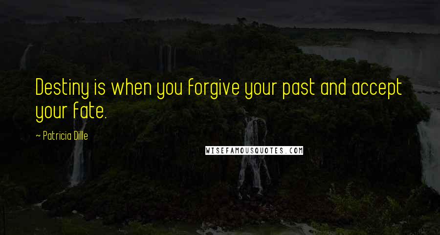 Patricia Dille Quotes: Destiny is when you forgive your past and accept your fate.