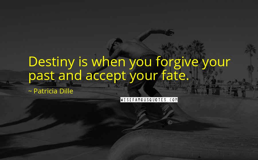 Patricia Dille Quotes: Destiny is when you forgive your past and accept your fate.