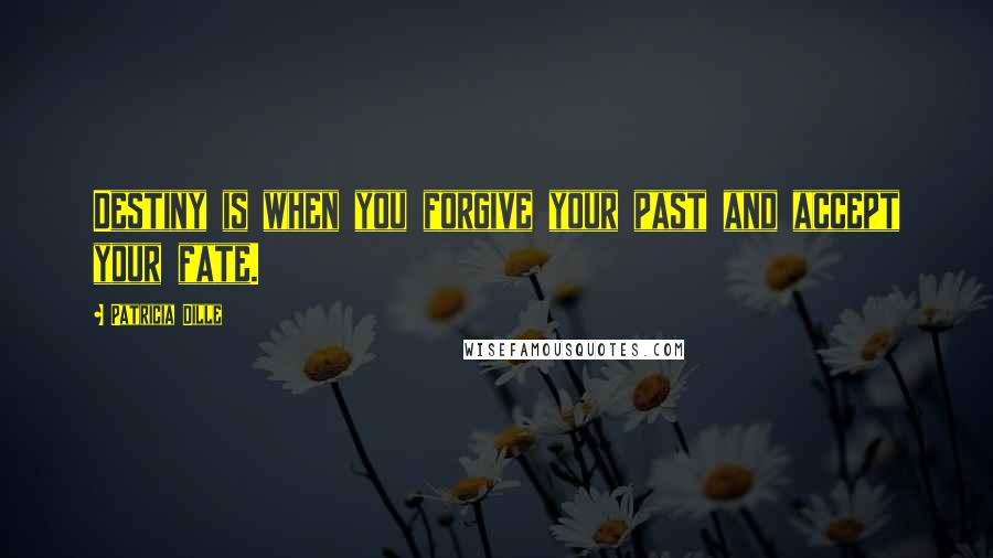 Patricia Dille Quotes: Destiny is when you forgive your past and accept your fate.