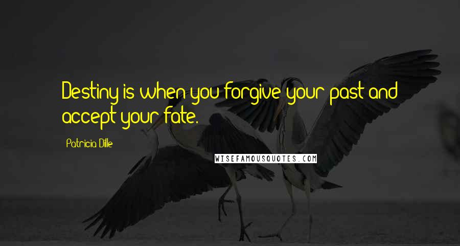 Patricia Dille Quotes: Destiny is when you forgive your past and accept your fate.