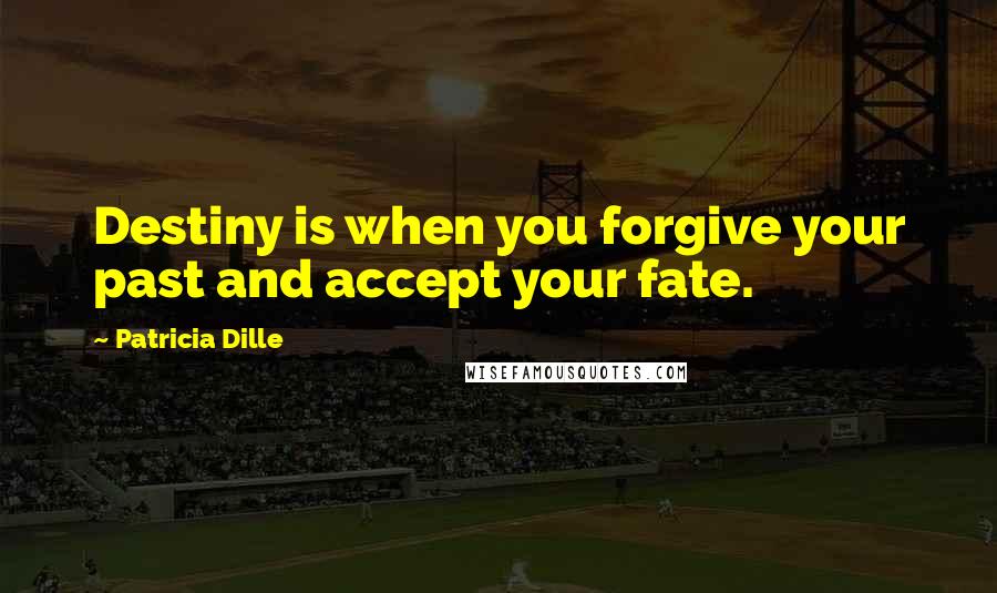 Patricia Dille Quotes: Destiny is when you forgive your past and accept your fate.