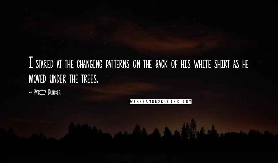 Patricia Duncker Quotes: I stared at the changing patterns on the back of his white shirt as he moved under the trees.