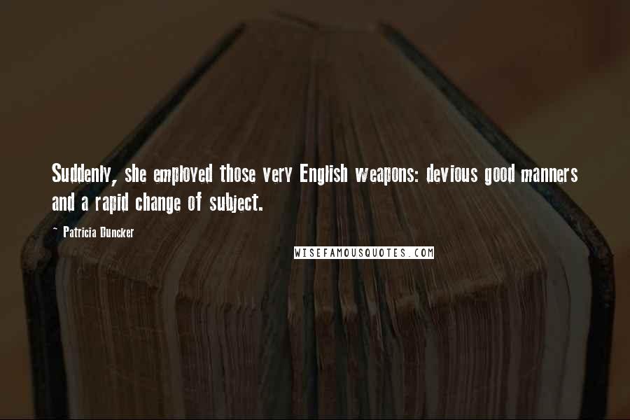 Patricia Duncker Quotes: Suddenly, she employed those very English weapons: devious good manners and a rapid change of subject.