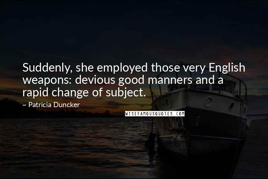 Patricia Duncker Quotes: Suddenly, she employed those very English weapons: devious good manners and a rapid change of subject.