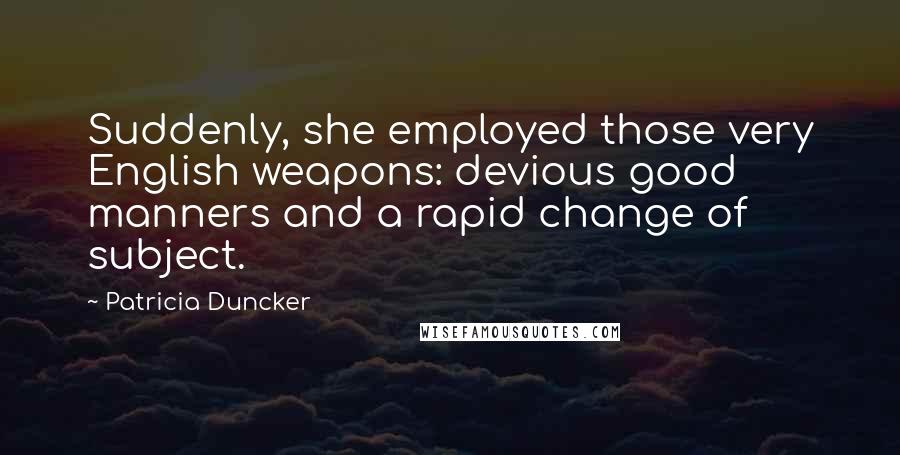 Patricia Duncker Quotes: Suddenly, she employed those very English weapons: devious good manners and a rapid change of subject.