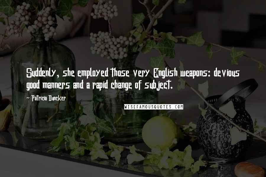 Patricia Duncker Quotes: Suddenly, she employed those very English weapons: devious good manners and a rapid change of subject.