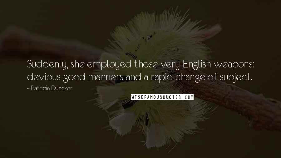 Patricia Duncker Quotes: Suddenly, she employed those very English weapons: devious good manners and a rapid change of subject.