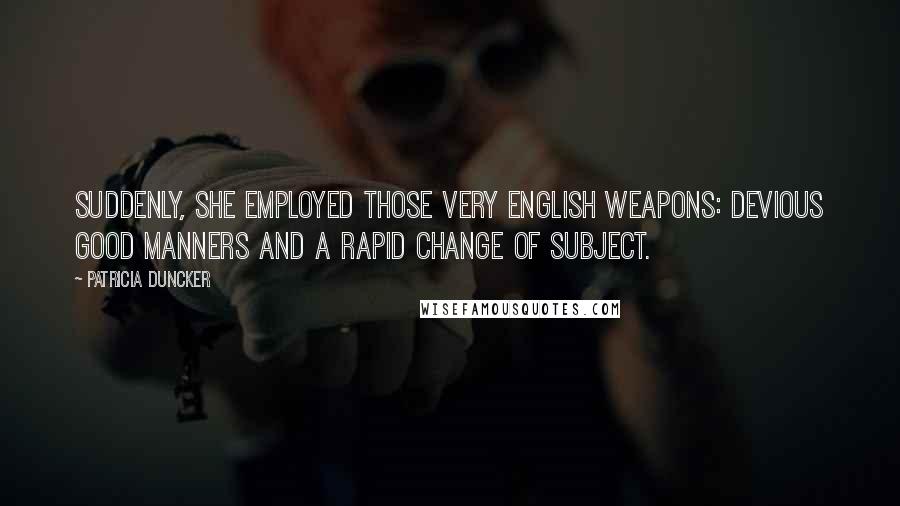 Patricia Duncker Quotes: Suddenly, she employed those very English weapons: devious good manners and a rapid change of subject.