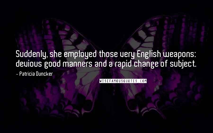 Patricia Duncker Quotes: Suddenly, she employed those very English weapons: devious good manners and a rapid change of subject.