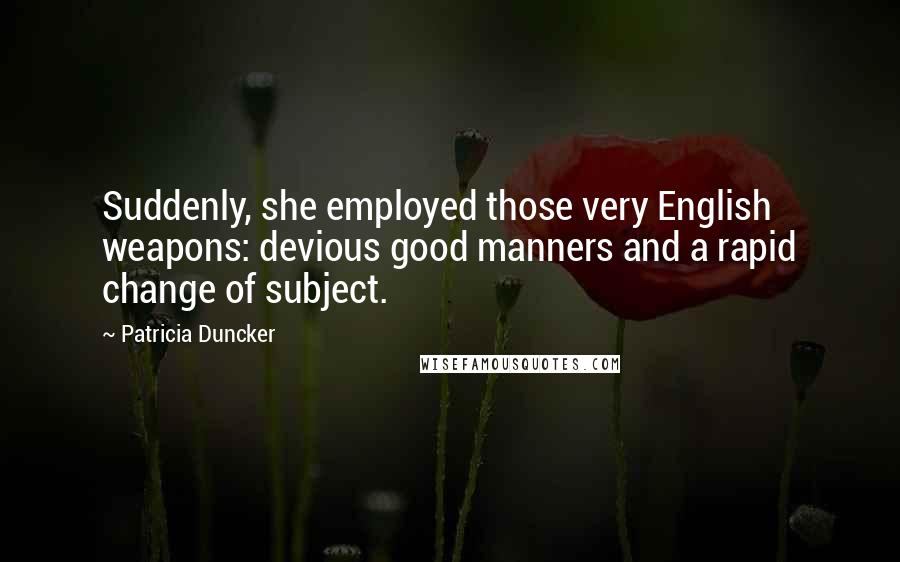 Patricia Duncker Quotes: Suddenly, she employed those very English weapons: devious good manners and a rapid change of subject.