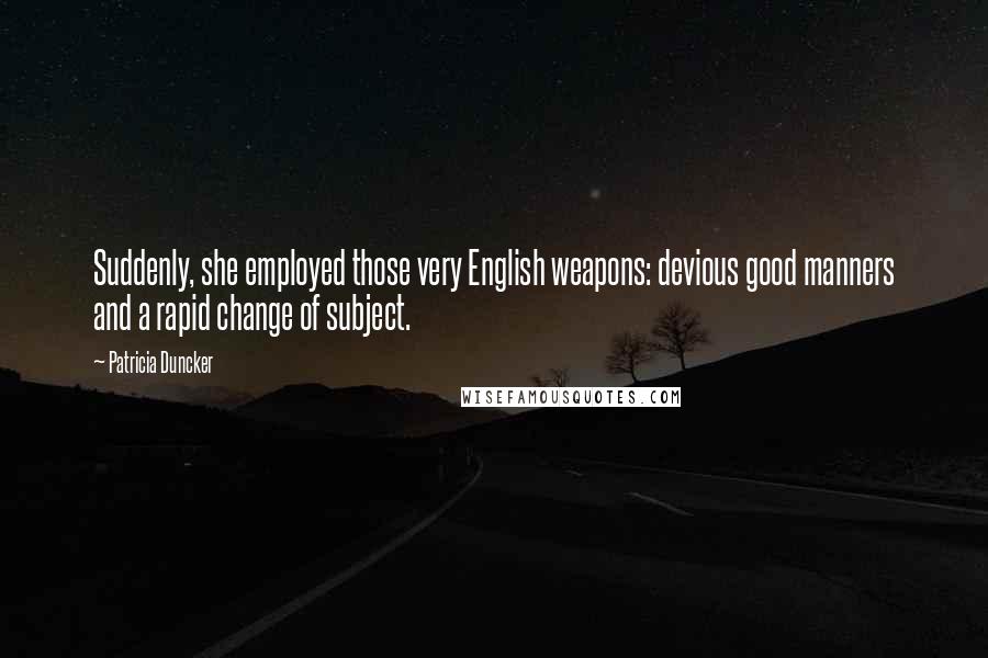 Patricia Duncker Quotes: Suddenly, she employed those very English weapons: devious good manners and a rapid change of subject.