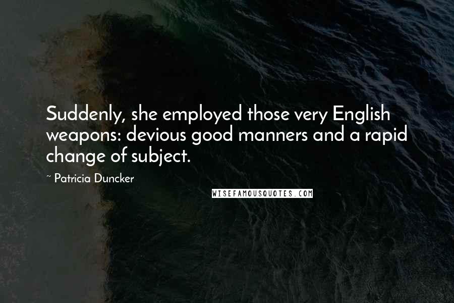 Patricia Duncker Quotes: Suddenly, she employed those very English weapons: devious good manners and a rapid change of subject.